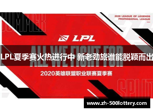 LPL夏季赛火热进行中 新老劲旅谁能脱颖而出 LPL夏季赛火热进行中 新老劲旅谁能脱颖而出