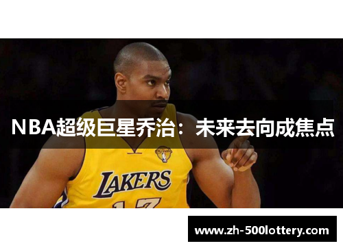 NBA超级巨星乔治:未来去向成焦点 NBA超级巨星乔治:未来去向成焦点