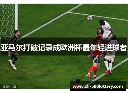 亚马尔打破记录成欧洲杯最年轻进球者 亚马尔打破记录成欧洲杯最年轻进球者