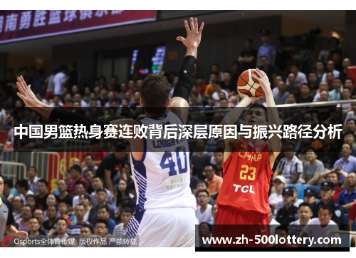 中国男篮热身赛连败背后深层原因与振兴路径分析 中国男篮热身赛连败背后深层原因与振兴路径分析