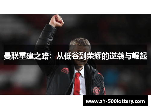 曼联重建之路:从低谷到荣耀的逆袭与崛起 曼联重建之路:从低谷到荣耀的逆袭与崛起