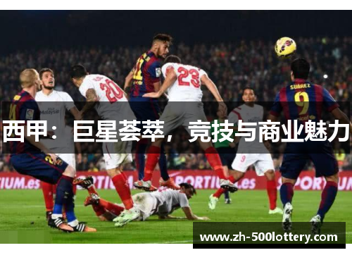 西甲:巨星荟萃,竞技与商业魅力 西甲:巨星荟萃,竞技与商业魅力