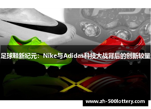 足球鞋新纪元:Nike与Adidas科技大战背后的创新较量 足球鞋新纪元:Nike与Adidas科技大战背后的创新较量