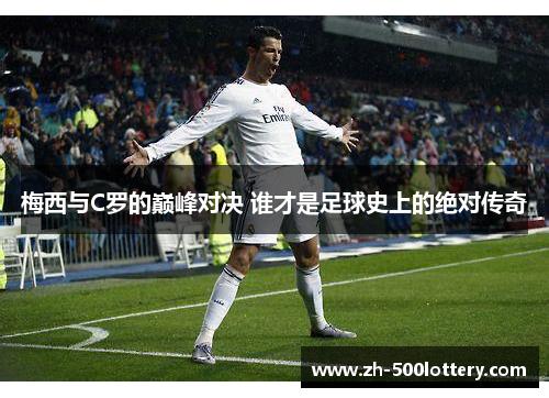 梅西与C罗的巅峰对决 谁才是足球史上的绝对传奇 梅西与C罗的巅峰对决 谁才是足球史上的绝对传奇