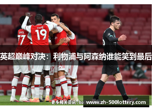 英超巅峰对决:利物浦与阿森纳谁能笑到最后 英超巅峰对决:利物浦与阿森纳谁能笑到最后