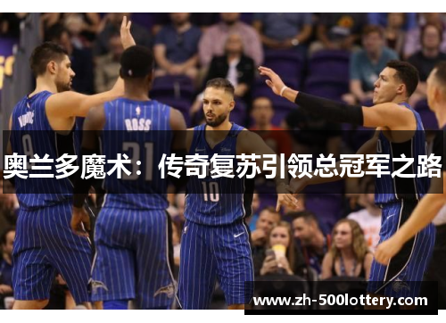 奥兰多魔术:传奇复苏引领总冠军之路 奥兰多魔术:传奇复苏引领总冠军之路