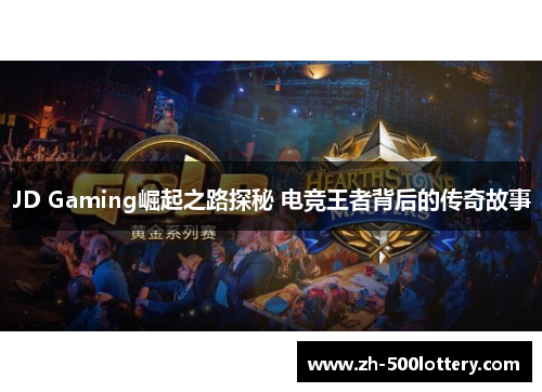 JD Gaming崛起之路探秘 电竞王者背后的传奇故事 JD Gaming崛起之路探秘 电竞王者背后的传奇故事