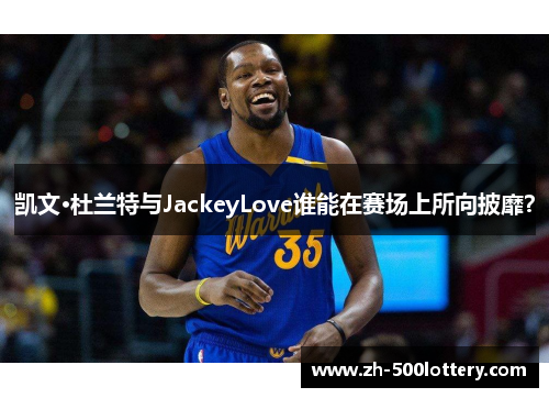 凯文·杜兰特与JackeyLove谁能在赛场上所向披靡? 凯文·杜兰特与JackeyLove谁能在赛场上所向披靡?