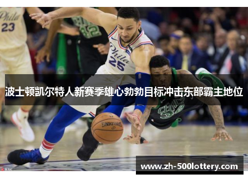 波士顿凯尔特人新赛季雄心勃勃目标冲击东部霸主地位 波士顿凯尔特人新赛季雄心勃勃目标冲击东部霸主地位