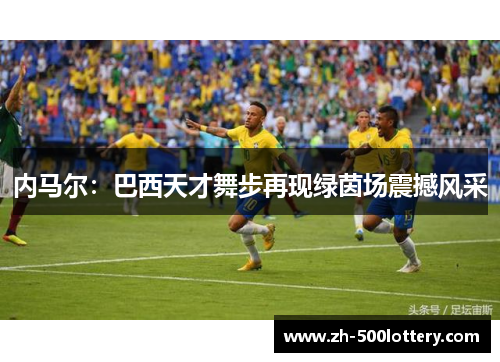 内马尔:巴西天才舞步再现绿茵场震撼风采 内马尔:巴西天才舞步再现绿茵场震撼风采