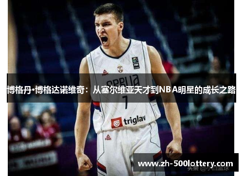 博格丹·博格达诺维奇:从塞尔维亚天才到NBA明星的成长之路 博格丹·博格达诺维奇:从塞尔维亚天才到NBA明星的成长之路