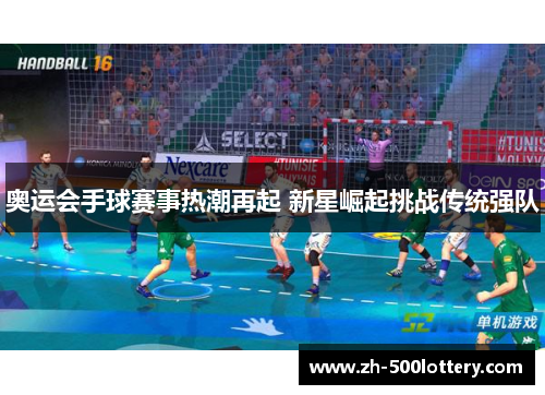 奥运会手球赛事热潮再起 新星崛起挑战传统强队